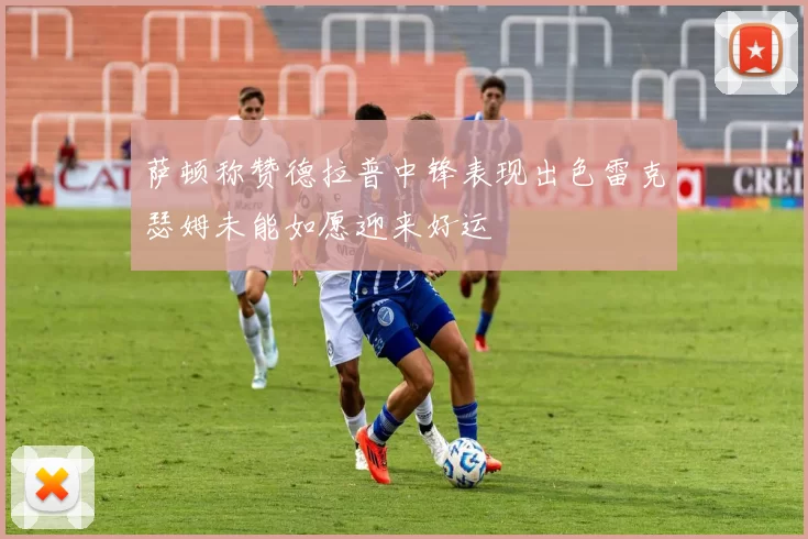 萨顿称赞德拉普中锋表现出色雷克瑟姆未能如愿迎来好运
